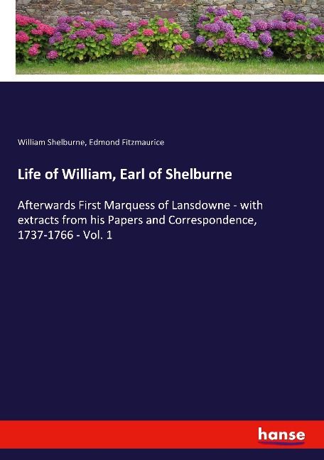 Life of William, Earl of Shelburne: Afterwards First Marquess of Lansdowne - with extracts from his Papers and Correspondence, 1737-1766 - Vol. 1