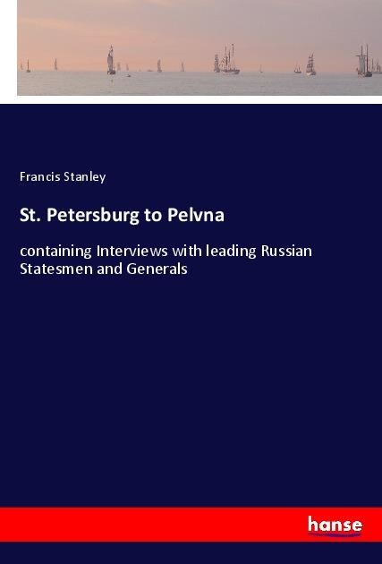 St. Petersburg to Pelvna: containing Interviews with leading Russian Statesmen and Generals