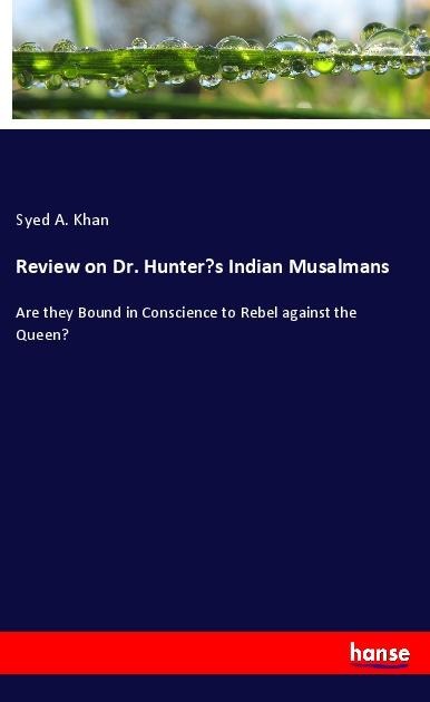 Review on Dr. Hunters Indian Musalmans: Are they Bound in Conscience to Rebel against the Queen?