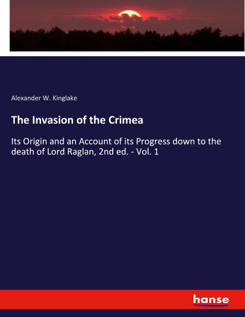 The Invasion of the Crimea: Its Origin and an Account of its Progress down to the death of Lord Raglan, 2nd ed. - Vol. 1