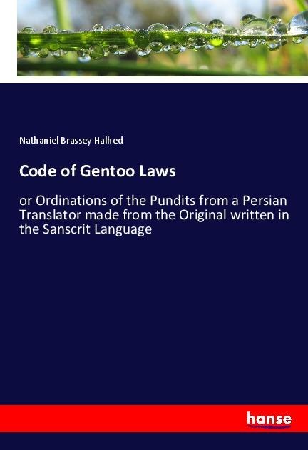 Code of Gentoo Laws: or Ordinations of the Pundits from a Persian Translator made from the Original written in the Sanscrit Language