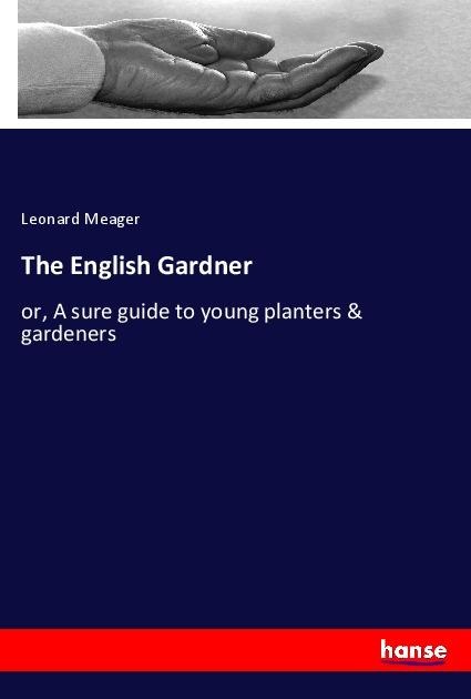 The English Gardner: or, A sure guide to young planters & gardeners