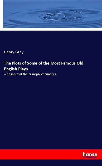 The Plots of Some of the Most Famous Old English Plays: with index of the principal characters