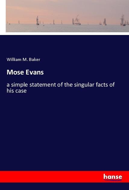 Mose Evans: a simple statement of the singular facts of his case