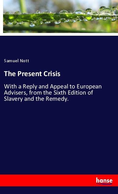 The Present Crisis: With a Reply and Appeal to European Advisers, from the Sixth Edition of Slavery and the Remedy.