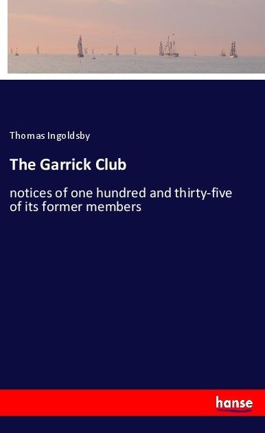The Garrick Club: notices of one hundred and thirty-five of its former members