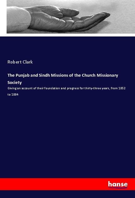 The Punjab and Sindh Missions of the Church Missionary Society: Giving an account of their foundation and progress for thirty-three years, from 1852 to 1884