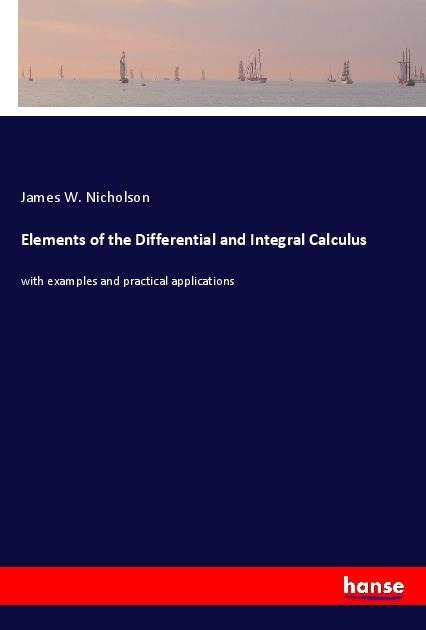 Elements of the Differential and Integral Calculus: with examples and practical applications
