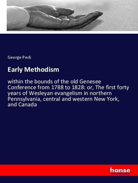 Early Methodism: within the bounds of the old Genesee Conference from 1788 to 1828: or, The first forty years of Wesleyan evangelism in northern Pennsylvania, central and western New York, and Canada