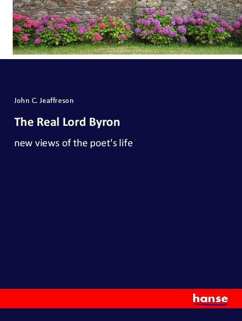 The Real Lord Byron: new views of the poets life