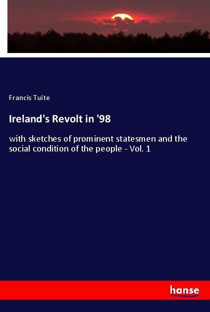 Irelands Revolt in 98: with sketches of prominent statesmen and the social condition of the people - Vol. 1