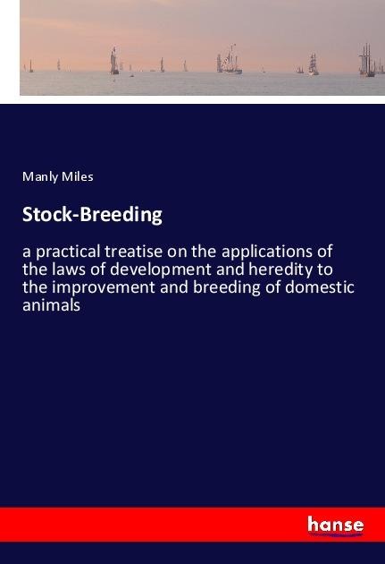 Stock-Breeding: a practical treatise on the applications of the laws of development and heredity to the improvement and breeding of domestic animals
