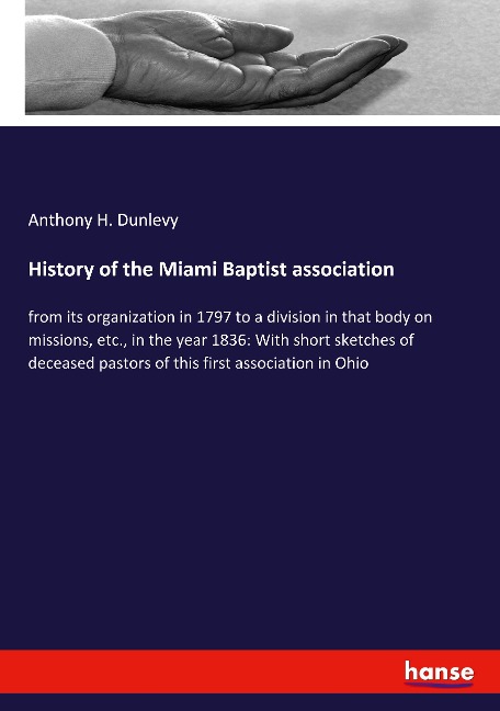History of the Miami Baptist association: from its organization in 1797 to a division in that body on missions, etc., in the year 1836: With short sketches of deceased pastors of this first association in Ohio
