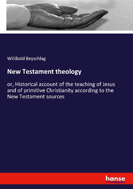 New Testament theology: or, Historical account of the teaching of Jesus and of primitive Christianity according to the New Testament sources