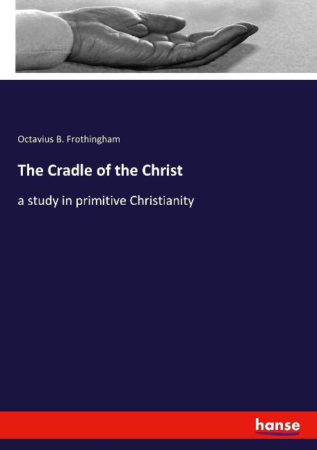 The Cradle of the Christ: a study in primitive Christianity