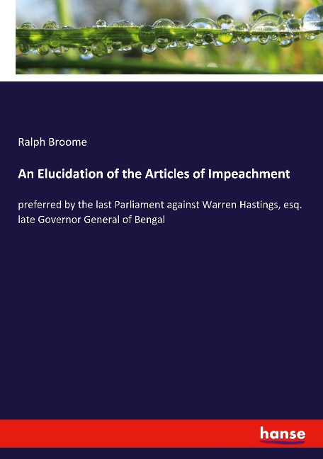 An Elucidation of the Articles of Impeachment: preferred by the last Parliament against Warren Hastings, esq. late Governor General of Bengal