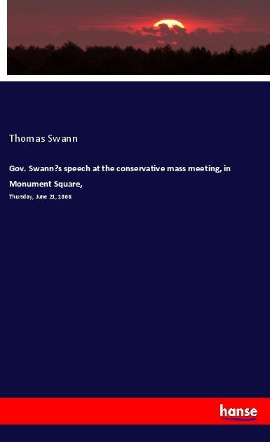 Gov. Swanns speech at the conservative mass meeting, in Monument Square,: Thursday, June 21, 1866.