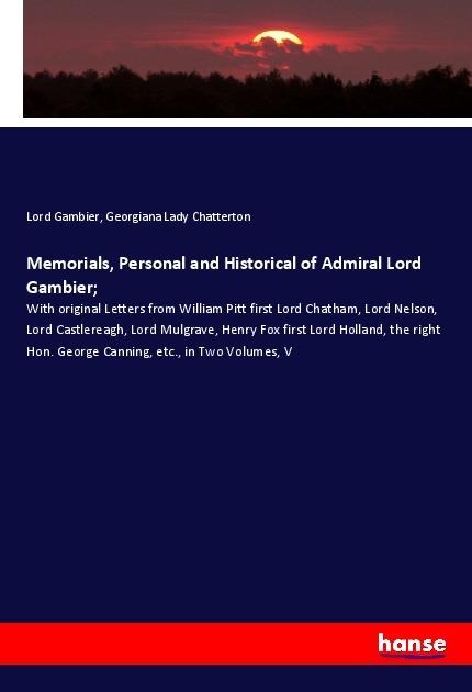 Memorials, Personal and Historical of Admiral Lord Gambier;: With original Letters from William Pitt first Lord Chatham, Lord Nelson, Lord Castlereagh, Lord Mulgrave, Henry Fox first Lord Holland, the right Hon. George Canning, etc., in Two Volumes, V