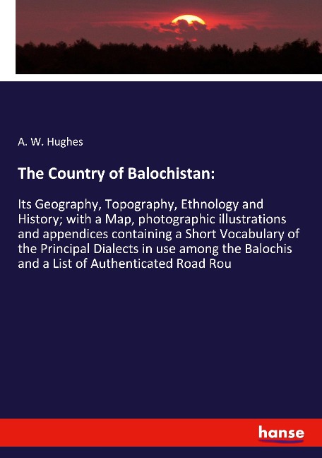 The Country of Balochistan:: Its Geography, Topography, Ethnology and History; with a Map, photographic illustrations and appendices containing a Short Vocabulary of the Principal Dialects in use among the Balochis and a List of Authenticated Road Rou