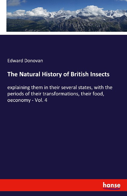 The Natural History of British Insects: explaining them in their several states, with the periods of their transformations, their food, oeconomy - Vol. 4