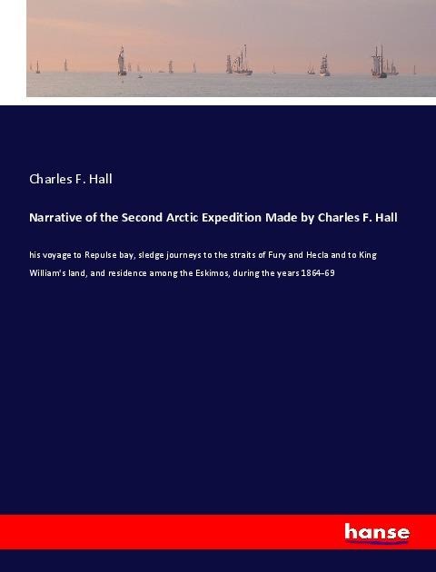 Narrative of the Second Arctic Expedition Made by Charles F. Hall: his voyage to Repulse bay, sledge journeys to the straits of Fury and Hecla and to King Williams land, and residence among the Eskimos, during the years 1864-69