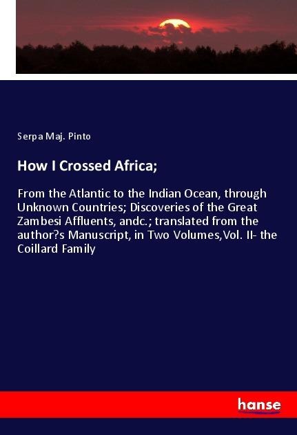 How I Crossed Africa;: From the Atlantic to the Indian Ocean, through Unknown Countries; Discoveries of the Great Zambesi Affluents, andc.; translated from the authors Manuscript, in Two Volumes,Vol. II- the Coillard Family