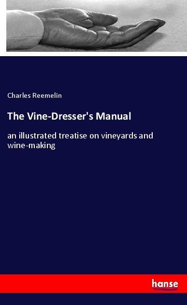 The Vine-Dressers Manual: an illustrated treatise on vineyards and wine-making