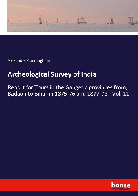Archeological Survey of India: Report for Tours in the Gangetic provinces from, Badaon to Bihar in 1875-76 and 1877-78 - Vol. 11