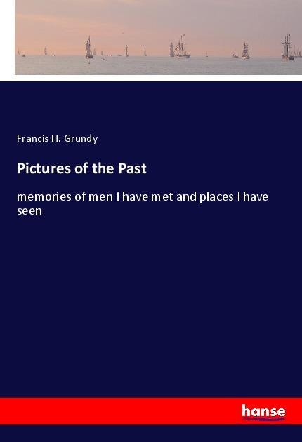 Pictures of the Past: memories of men I have met and places I have seen