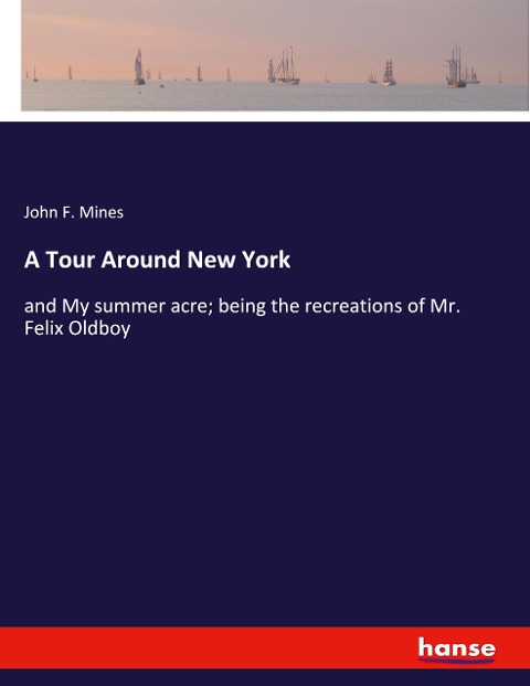 A Tour Around New York: and My summer acre; being the recreations of Mr. Felix Oldboy