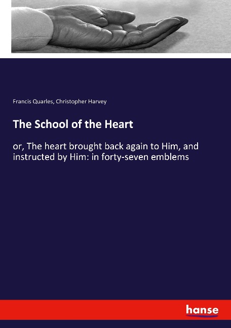 The School of the Heart: or, The heart brought back again to Him, and instructed by Him: in forty-seven emblems