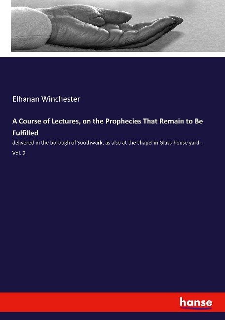 A Course of Lectures, on the Prophecies That Remain to Be Fulfilled: delivered in the borough of Southwark, as also at the chapel in Glass-house yard - Vol. 2