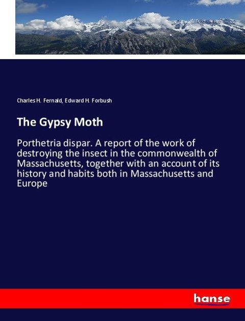 The Gypsy Moth: Porthetria dispar. A report of the work of destroying the insect in the commonwealth of Massachusetts, together with an account of its history and habits both in Massachusetts and Europe