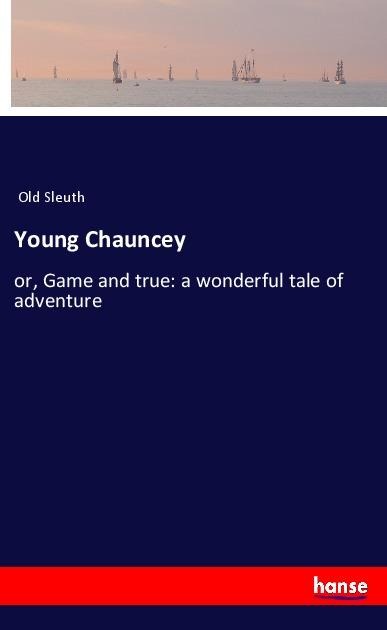 Young Chauncey: or, Game and true: a wonderful tale of adventure