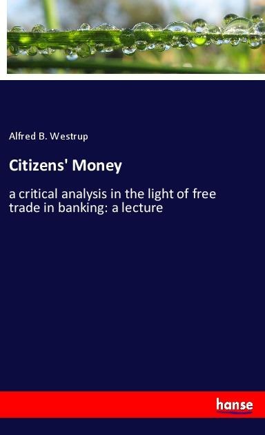 Citizens Money: a critical analysis in the light of free trade in banking: a lecture
