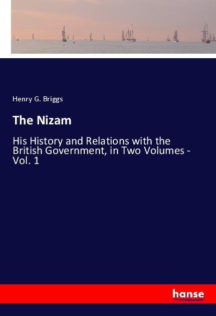 The Nizam: His History and Relations with the British Government, in Two Volumes - Vol. 1