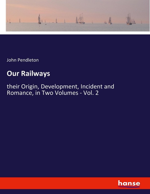 Our Railways: their Origin, Development, Incident and Romance, in Two Volumes - Vol. 2
