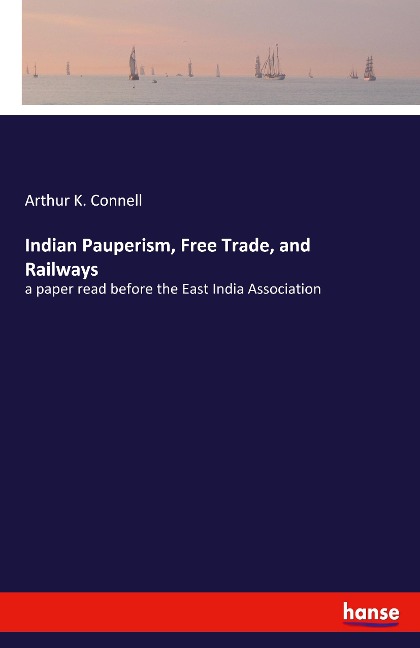 Indian Pauperism, Free Trade, and Railways: a paper read before the East India Association