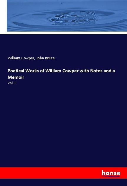 Poetical Works of William Cowper with Notes and a Memoir: Vol. I
