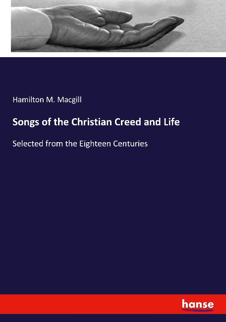 Songs of the Christian Creed and Life: Selected from the Eighteen Centuries