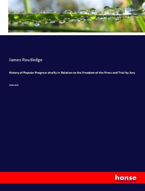 History of Popular Progress chiefly in Relation to the Freedom of the Press and Trial by Jury: 1660-1820
