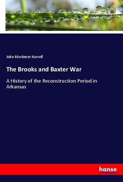 The Brooks and Baxter War: A History of the Reconstruction Period in Arkansas
