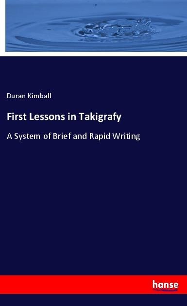First Lessons in Takigrafy: A System of Brief and Rapid Writing