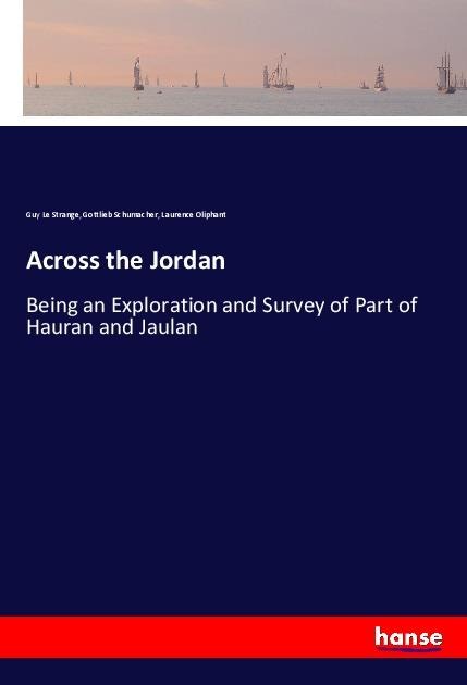 Across the Jordan: Being an Exploration and Survey of Part of Hauran and Jaulan