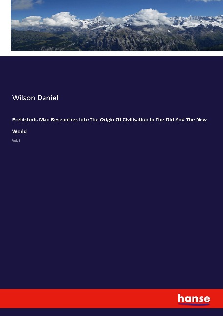 Prehistoric Man Researches Into The Origin Of Civilisation In The Old And The New World: Vol. I
