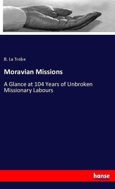 Moravian Missions: A Glance at 104 Years of Unbroken Missionary Labours
