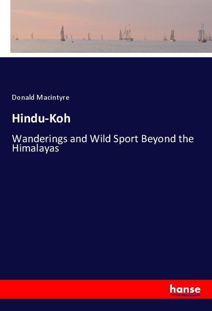 Hindu-Koh: Wanderings and Wild Sport Beyond the Himalayas