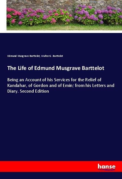 The Life of Edmund Musgrave Barttelot: Being an Account of his Services for the Relief of Kandahar, of Gordon and of Emin; from his Letters and Diary. Second Edition