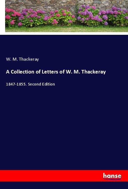 A Collection of Letters of W. M. Thackeray: 1847-1855. Second Edition