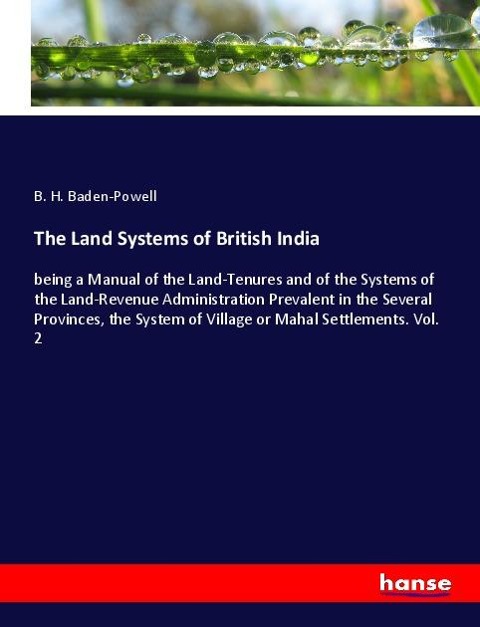 The Land Systems of British India: being a Manual of the Land-Tenures and of the Systems of the Land-Revenue Administration Prevalent in the Several Provinces, the System of Village or Mahal Settlements. Vol. 2